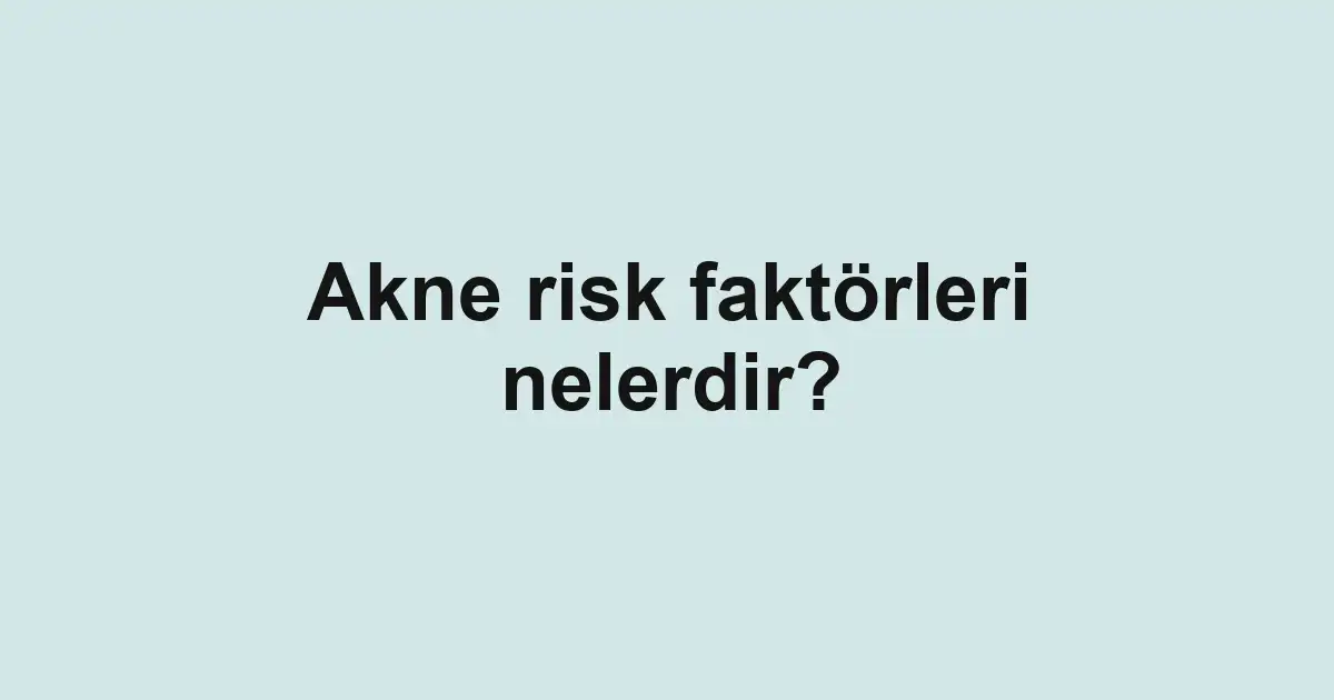 Akne risk faktörleri nelerdir?